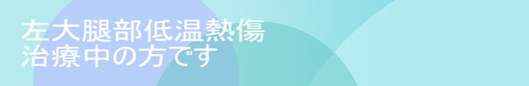 左大腿部低温熱傷 治療中の方です